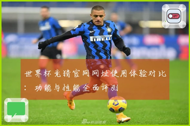 世界杯竞猜官网网址使用体验对比:功能与性能全面评测