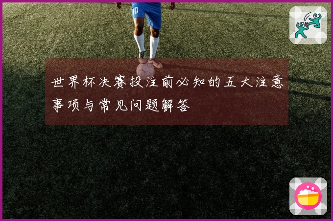 世界杯决赛投注前必知的五大注意事项与常见问题解答