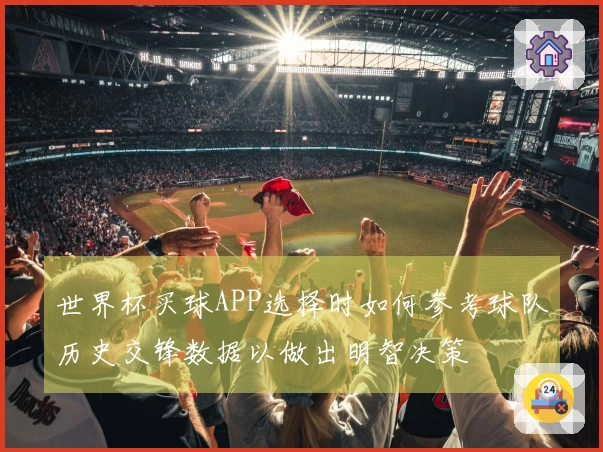 世界杯买球APP选择时如何参考球队历史交锋数据以做出明智决策