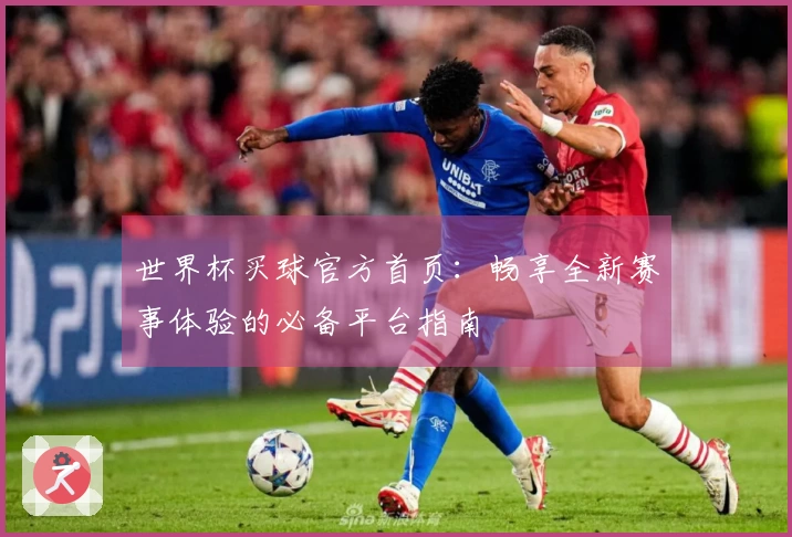 世界杯买球官方首页:畅享全新赛事体验的必备平台指南