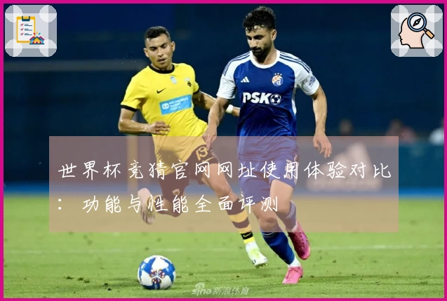 世界杯竞猜官网网址使用体验对比：功能与性能全面评测