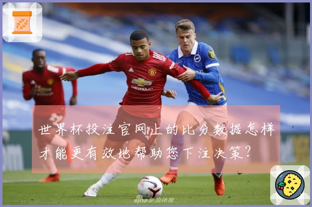 世界杯投注官网上的比分数据怎样才能更有效地帮助您下注决策?