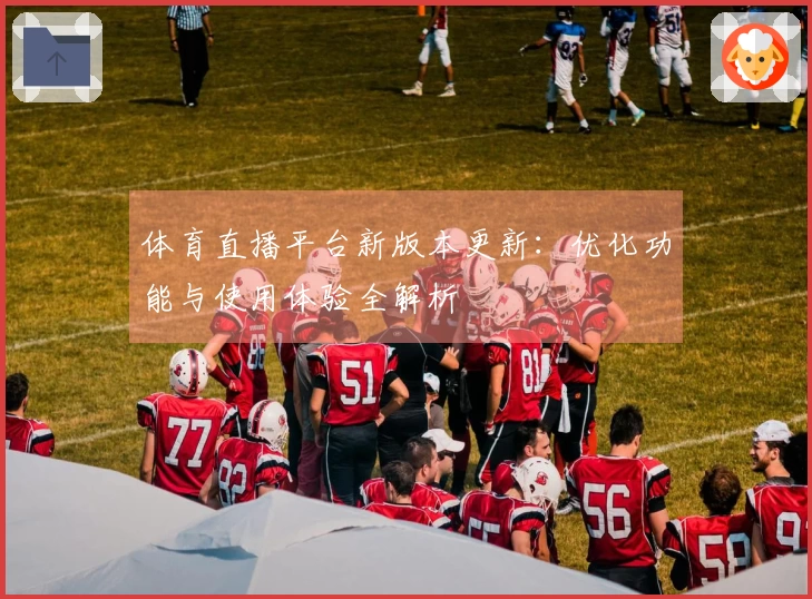 体育直播平台新版本更新：优化功能与使用体验全解析