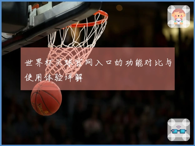 世界杯买球官网入口的功能对比与使用体验详解