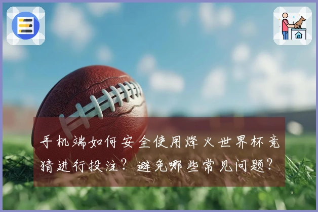 手机端如何安全使用烽火世界杯竞猜进行投注？避免哪些常见问题？