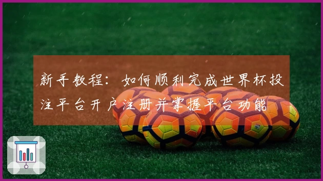 新手教程：如何顺利完成世界杯投注平台开户注册并掌握平台功能