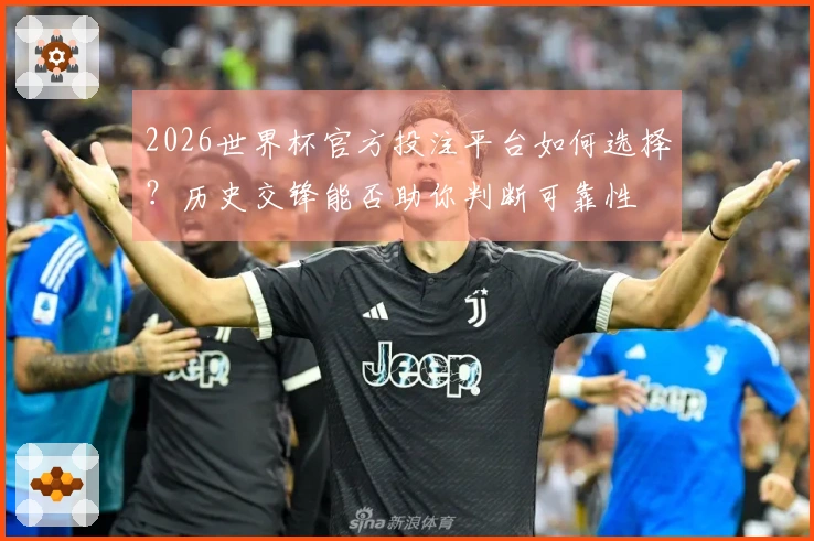 2026世界杯官方投注平台如何选择?历史交锋能否助你判断可靠性